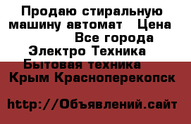 Продаю стиральную машину автомат › Цена ­ 2 500 - Все города Электро-Техника » Бытовая техника   . Крым,Красноперекопск